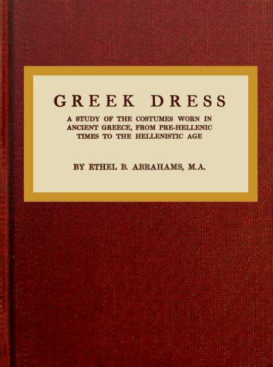 Greek Dress: A Study of the Costumes Worn in Ancient Greece, From Pre-Hellenic Times to the Hellenistic Age
